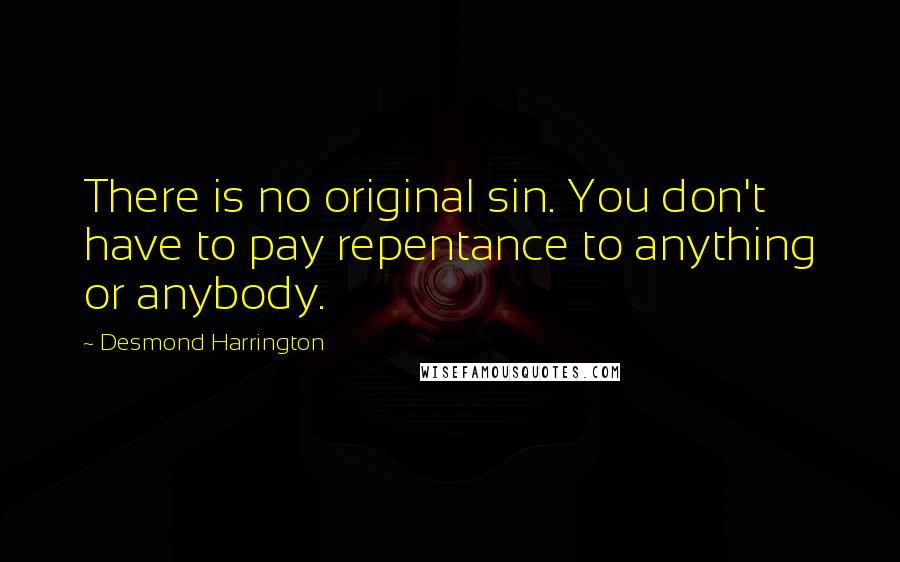 Desmond Harrington Quotes: There is no original sin. You don't have to pay repentance to anything or anybody.