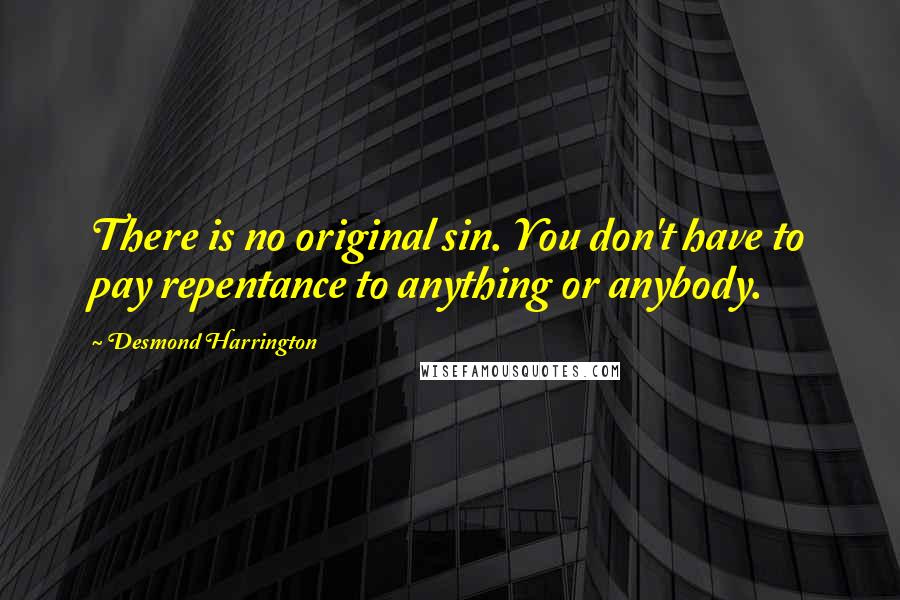 Desmond Harrington Quotes: There is no original sin. You don't have to pay repentance to anything or anybody.