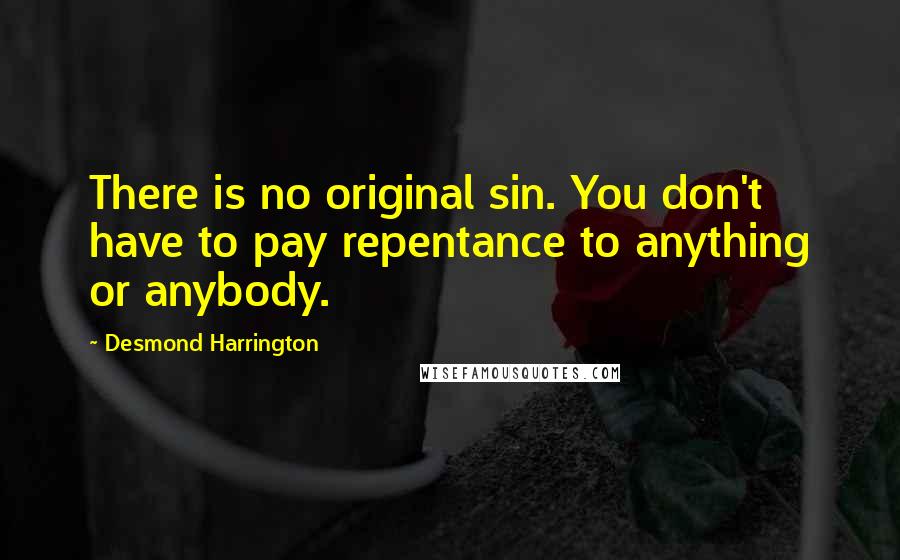 Desmond Harrington Quotes: There is no original sin. You don't have to pay repentance to anything or anybody.