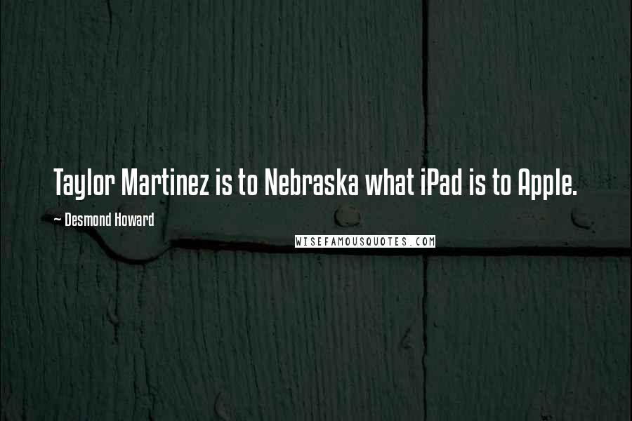Desmond Howard Quotes: Taylor Martinez is to Nebraska what iPad is to Apple.