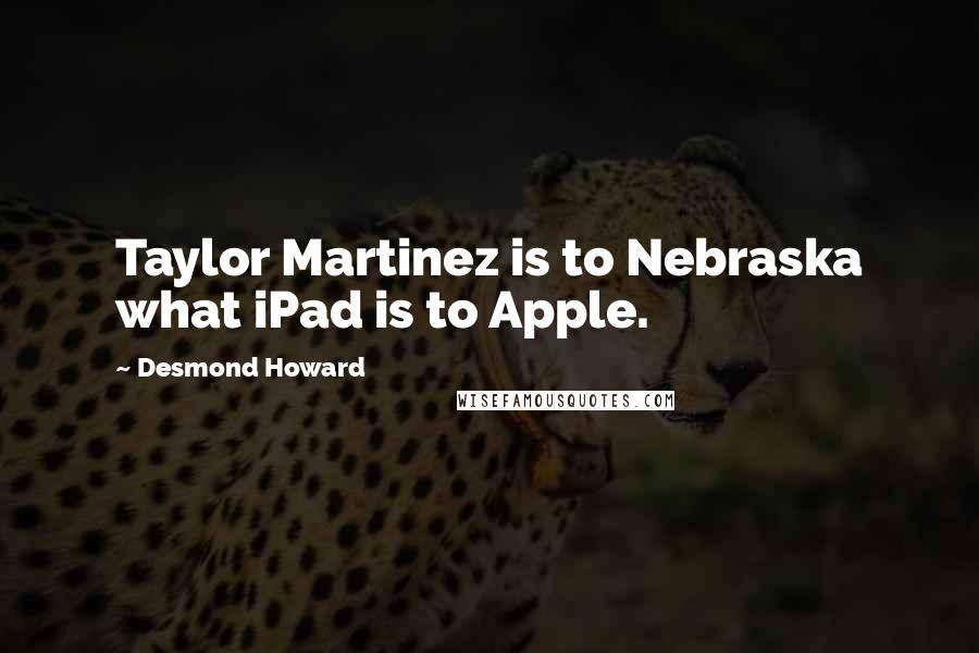 Desmond Howard Quotes: Taylor Martinez is to Nebraska what iPad is to Apple.