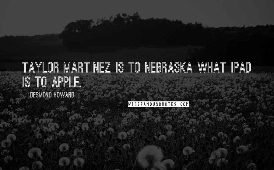 Desmond Howard Quotes: Taylor Martinez is to Nebraska what iPad is to Apple.