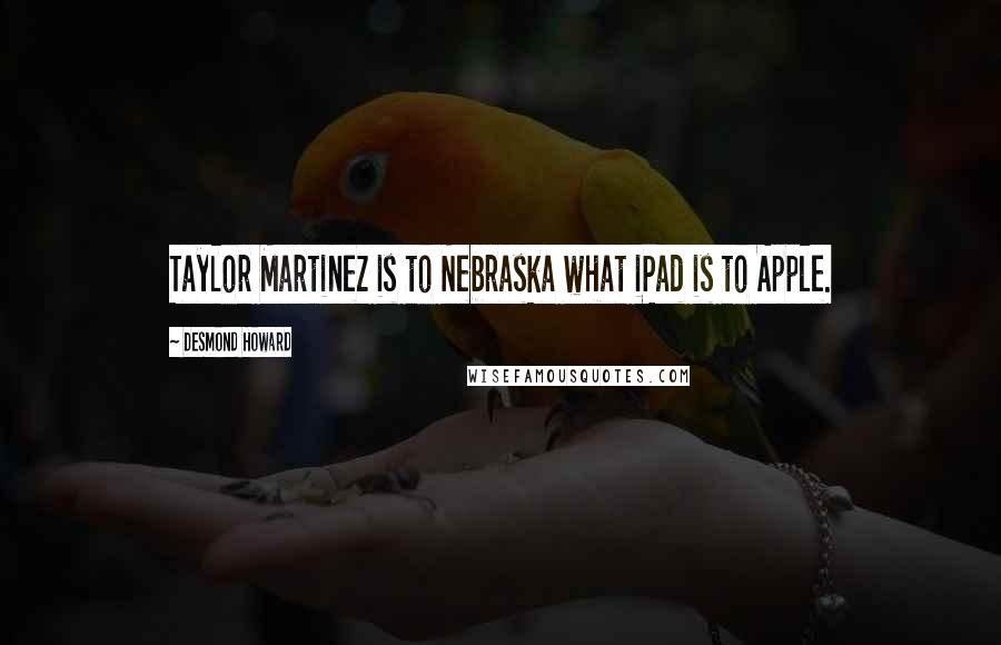 Desmond Howard Quotes: Taylor Martinez is to Nebraska what iPad is to Apple.