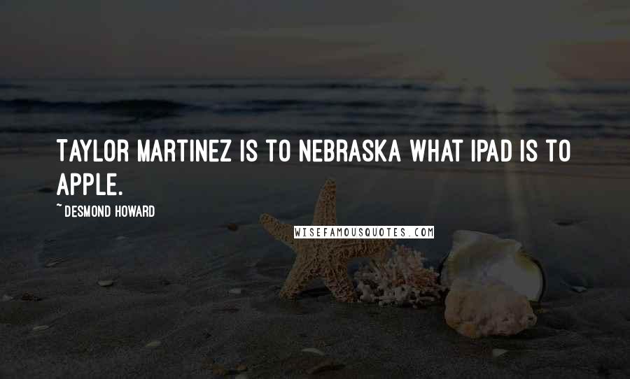 Desmond Howard Quotes: Taylor Martinez is to Nebraska what iPad is to Apple.