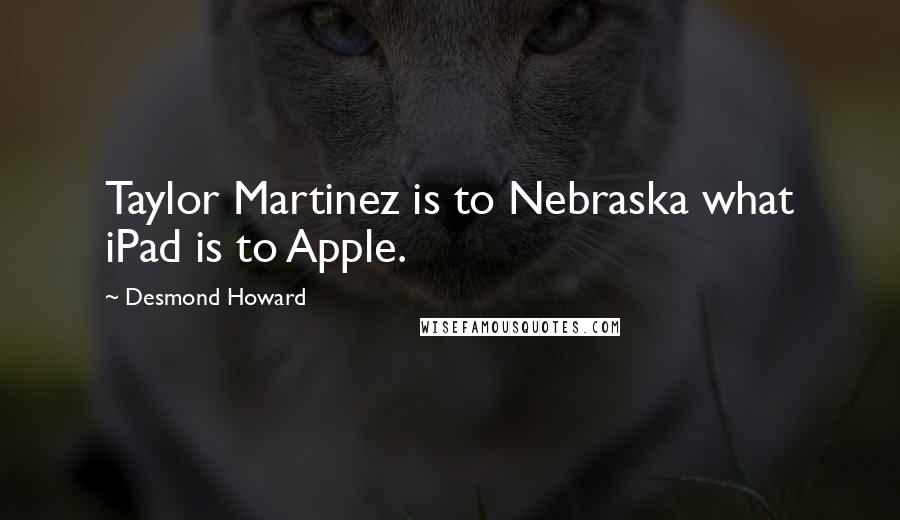 Desmond Howard Quotes: Taylor Martinez is to Nebraska what iPad is to Apple.