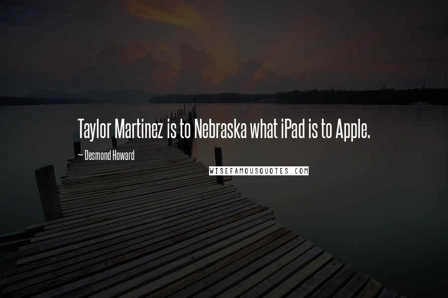 Desmond Howard Quotes: Taylor Martinez is to Nebraska what iPad is to Apple.