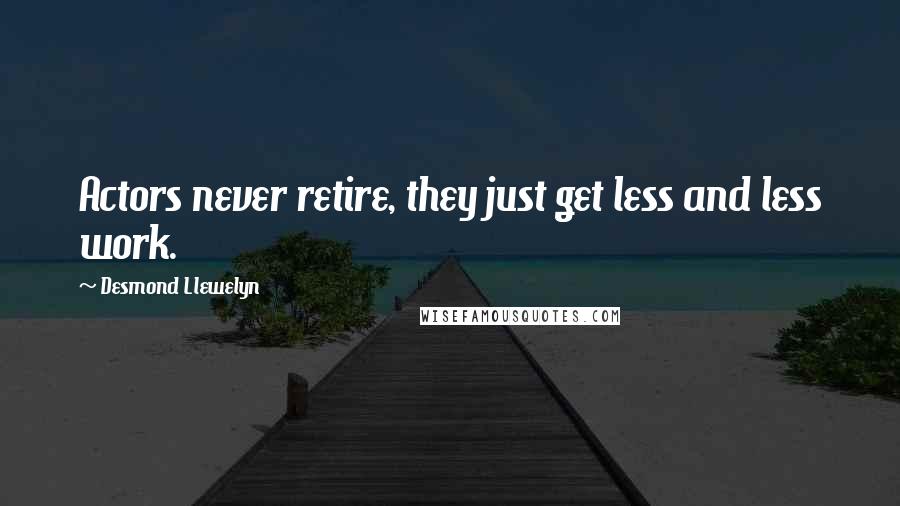 Desmond Llewelyn Quotes: Actors never retire, they just get less and less work.