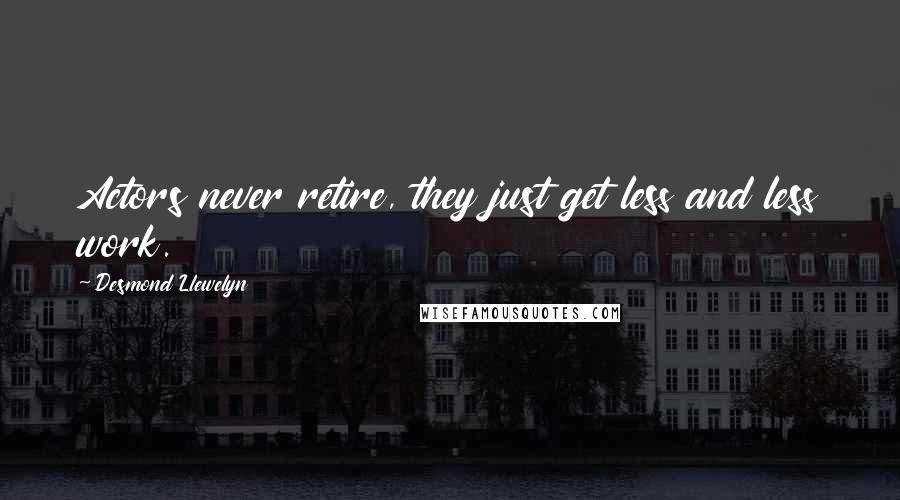Desmond Llewelyn Quotes: Actors never retire, they just get less and less work.