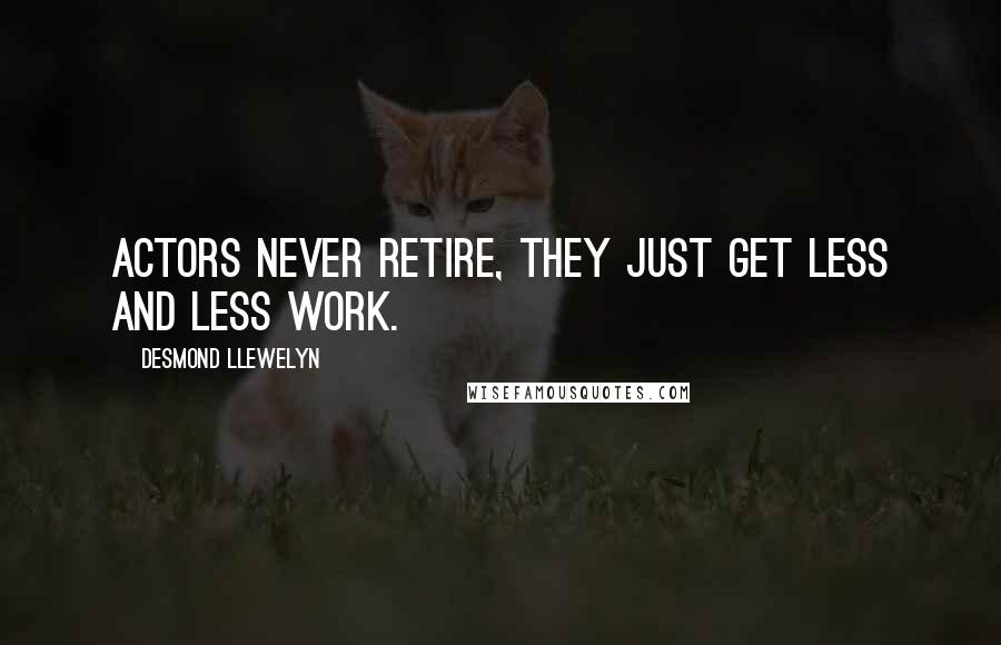 Desmond Llewelyn Quotes: Actors never retire, they just get less and less work.