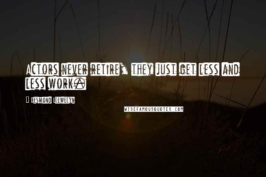 Desmond Llewelyn Quotes: Actors never retire, they just get less and less work.