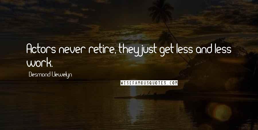 Desmond Llewelyn Quotes: Actors never retire, they just get less and less work.