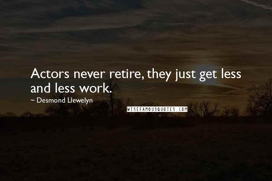 Desmond Llewelyn Quotes: Actors never retire, they just get less and less work.
