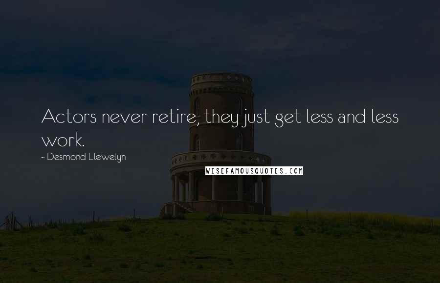 Desmond Llewelyn Quotes: Actors never retire, they just get less and less work.