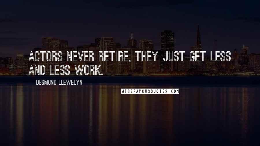 Desmond Llewelyn Quotes: Actors never retire, they just get less and less work.