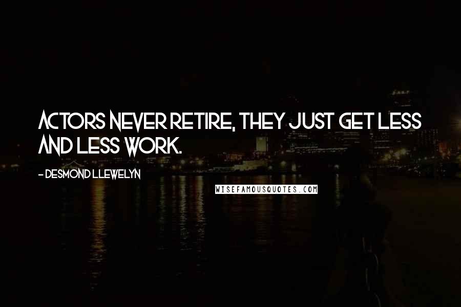 Desmond Llewelyn Quotes: Actors never retire, they just get less and less work.