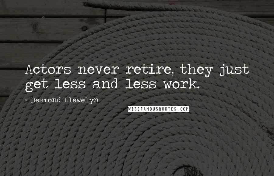 Desmond Llewelyn Quotes: Actors never retire, they just get less and less work.