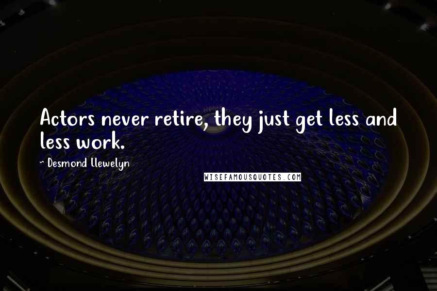 Desmond Llewelyn Quotes: Actors never retire, they just get less and less work.