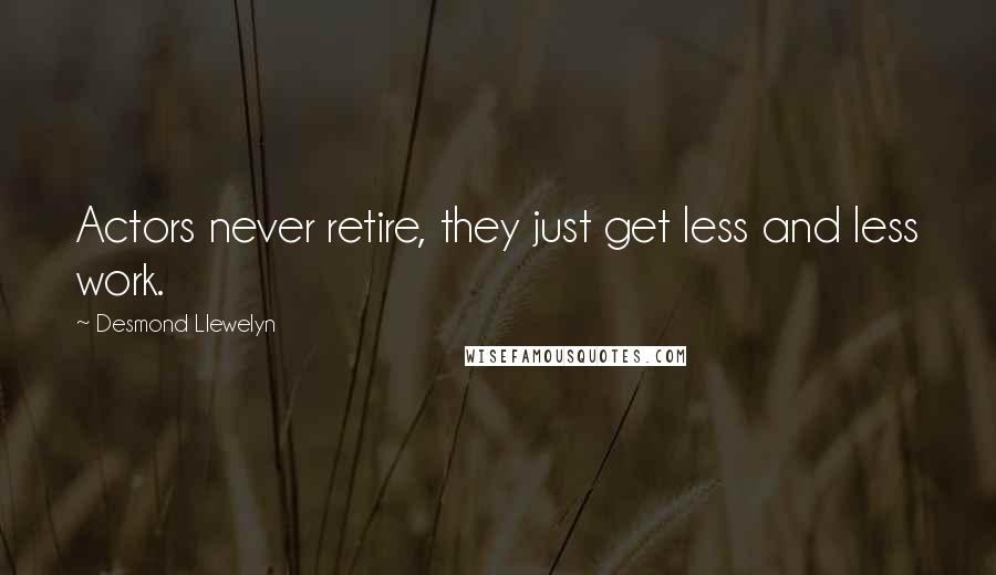Desmond Llewelyn Quotes: Actors never retire, they just get less and less work.