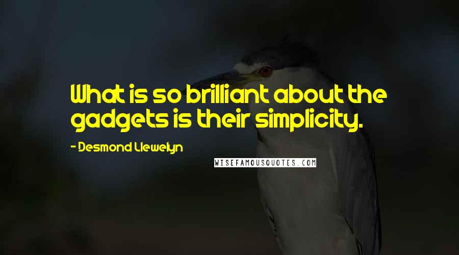 Desmond Llewelyn Quotes: What is so brilliant about the gadgets is their simplicity.