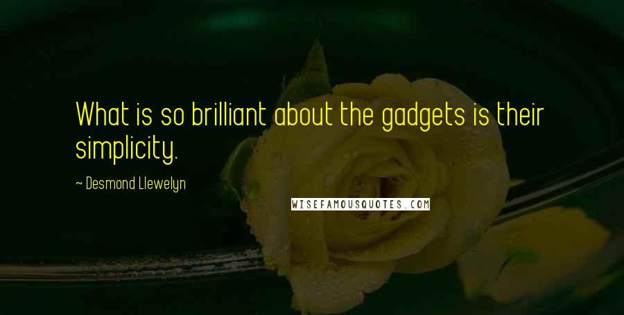 Desmond Llewelyn Quotes: What is so brilliant about the gadgets is their simplicity.