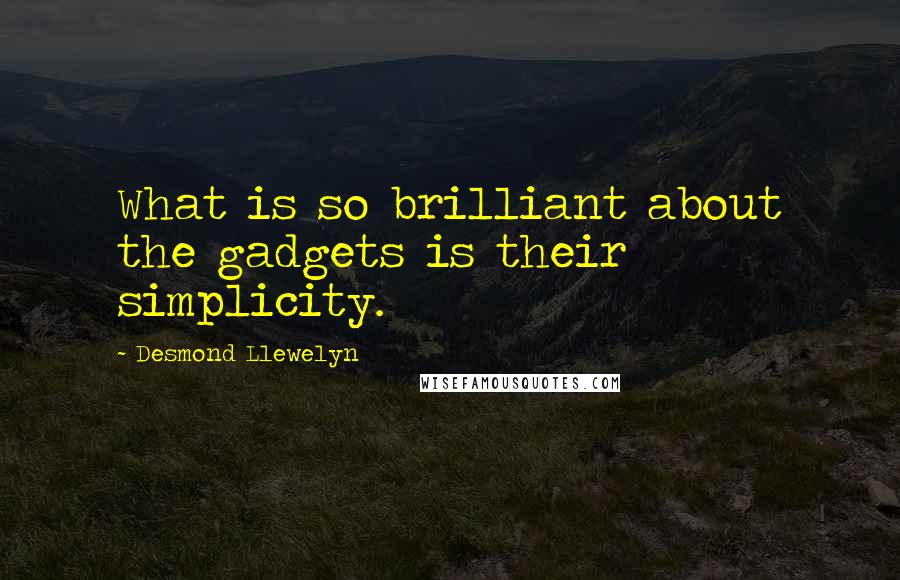 Desmond Llewelyn Quotes: What is so brilliant about the gadgets is their simplicity.