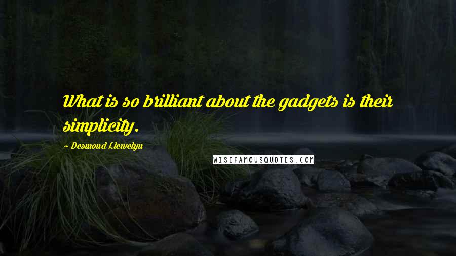 Desmond Llewelyn Quotes: What is so brilliant about the gadgets is their simplicity.