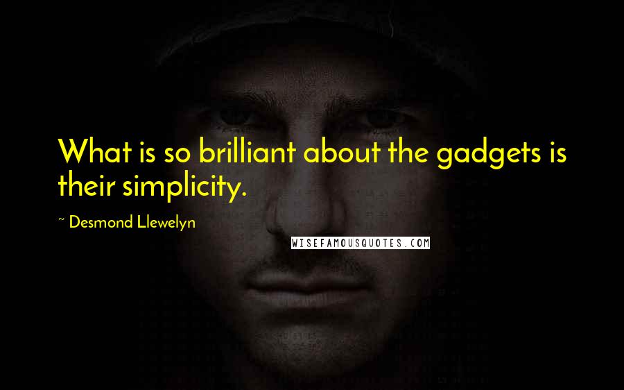 Desmond Llewelyn Quotes: What is so brilliant about the gadgets is their simplicity.