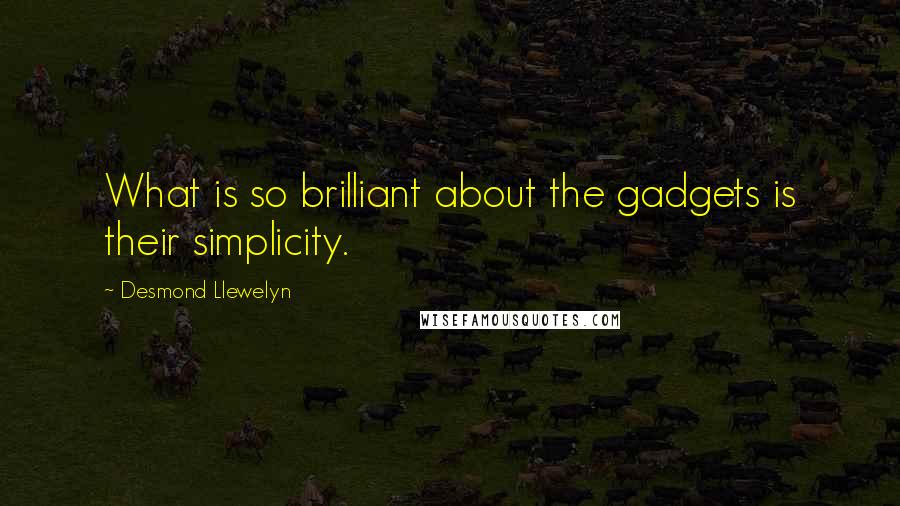 Desmond Llewelyn Quotes: What is so brilliant about the gadgets is their simplicity.