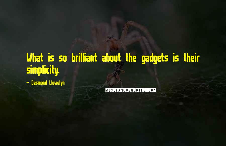 Desmond Llewelyn Quotes: What is so brilliant about the gadgets is their simplicity.