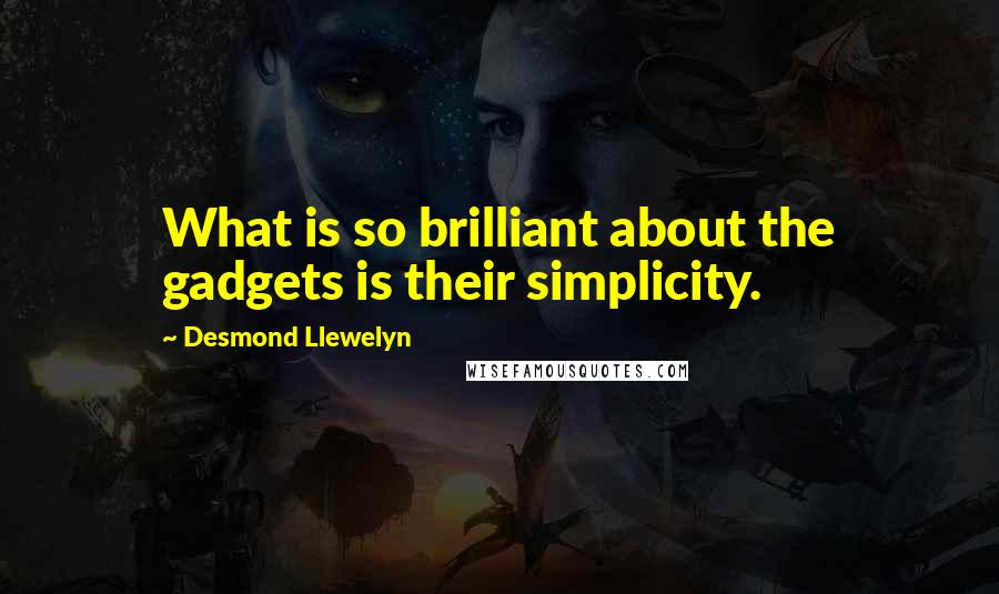 Desmond Llewelyn Quotes: What is so brilliant about the gadgets is their simplicity.