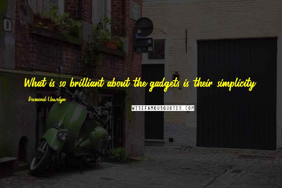 Desmond Llewelyn Quotes: What is so brilliant about the gadgets is their simplicity.