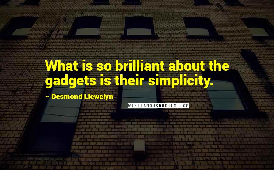 Desmond Llewelyn Quotes: What is so brilliant about the gadgets is their simplicity.
