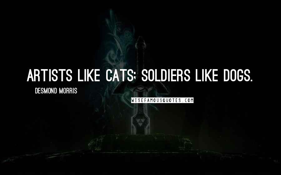 Desmond Morris Quotes: Artists like cats; soldiers like dogs.