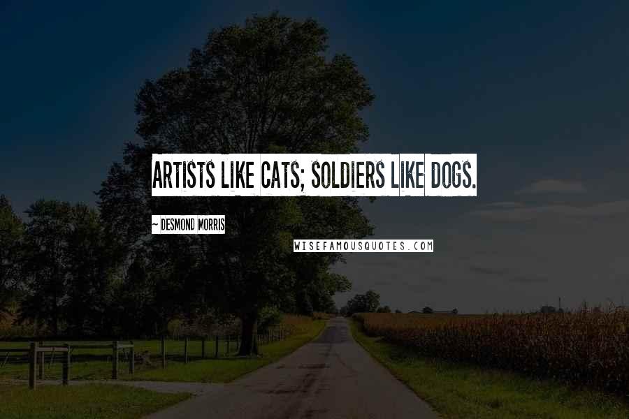 Desmond Morris Quotes: Artists like cats; soldiers like dogs.