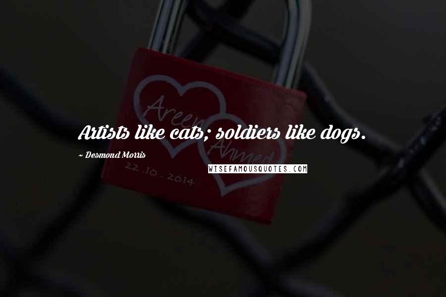 Desmond Morris Quotes: Artists like cats; soldiers like dogs.