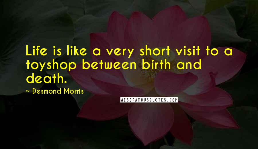 Desmond Morris Quotes: Life is like a very short visit to a toyshop between birth and death.