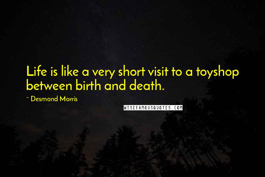 Desmond Morris Quotes: Life is like a very short visit to a toyshop between birth and death.