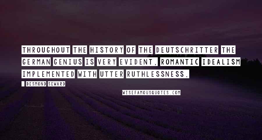 Desmond Seward Quotes: Throughout the history of the Deutschritter the German genius is very evident, romantic idealism implemented with utter ruthlessness.