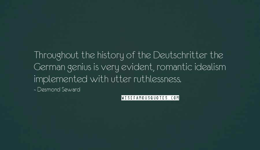 Desmond Seward Quotes: Throughout the history of the Deutschritter the German genius is very evident, romantic idealism implemented with utter ruthlessness.