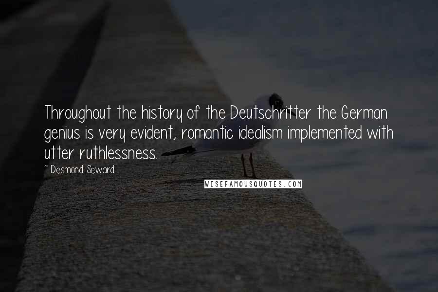 Desmond Seward Quotes: Throughout the history of the Deutschritter the German genius is very evident, romantic idealism implemented with utter ruthlessness.