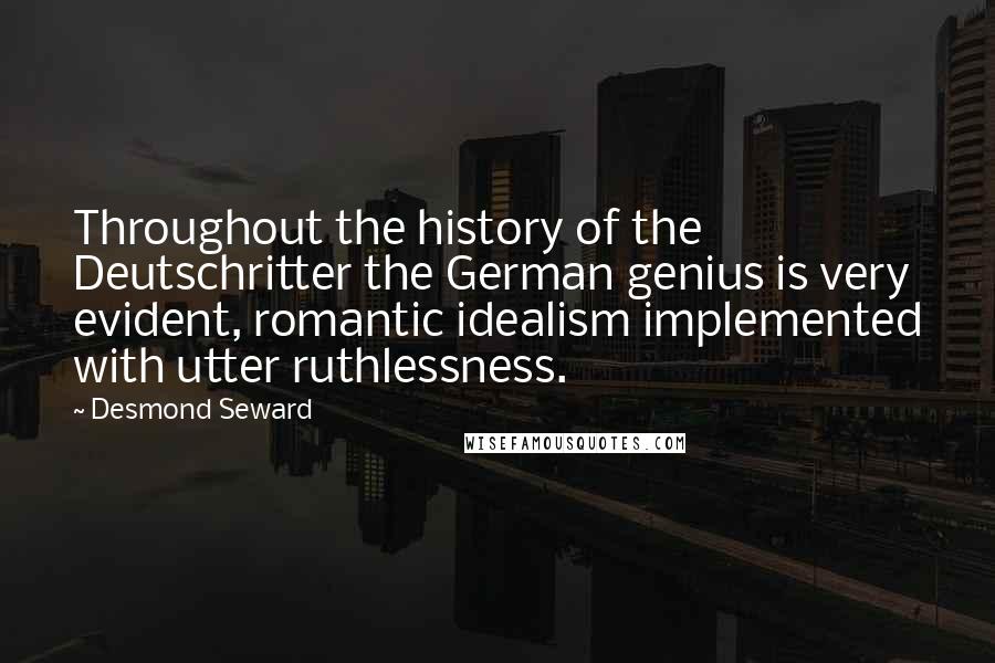 Desmond Seward Quotes: Throughout the history of the Deutschritter the German genius is very evident, romantic idealism implemented with utter ruthlessness.