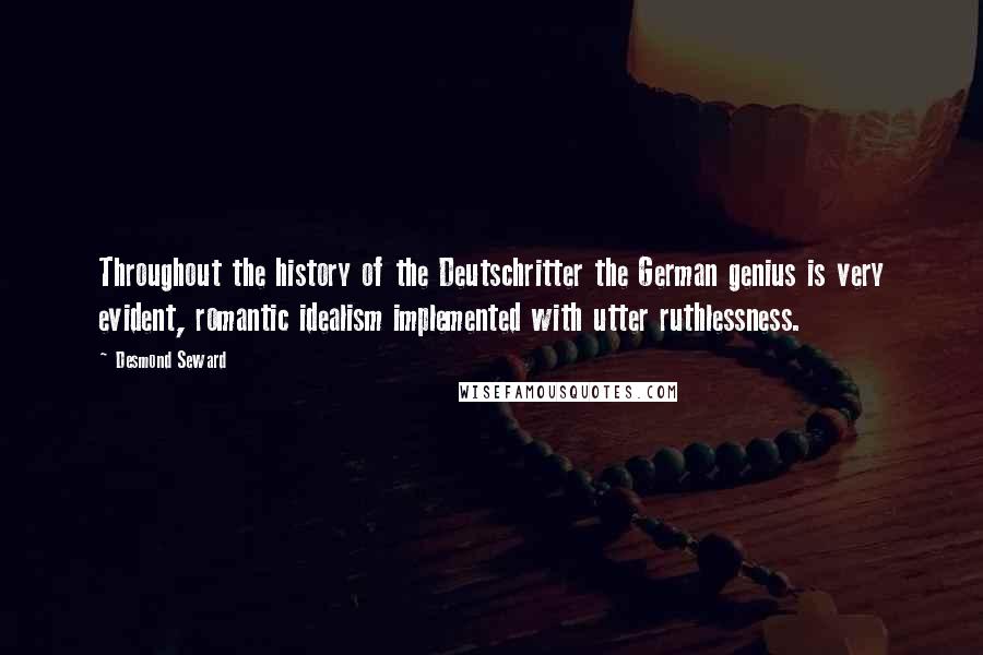 Desmond Seward Quotes: Throughout the history of the Deutschritter the German genius is very evident, romantic idealism implemented with utter ruthlessness.