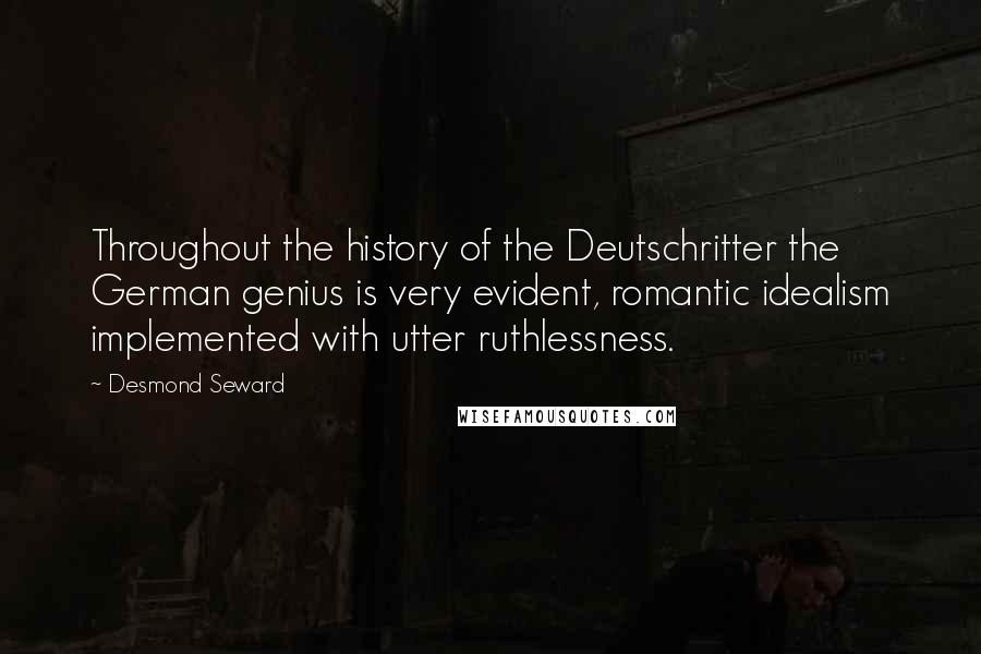 Desmond Seward Quotes: Throughout the history of the Deutschritter the German genius is very evident, romantic idealism implemented with utter ruthlessness.