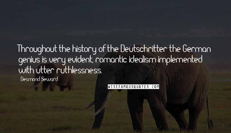 Desmond Seward Quotes: Throughout the history of the Deutschritter the German genius is very evident, romantic idealism implemented with utter ruthlessness.