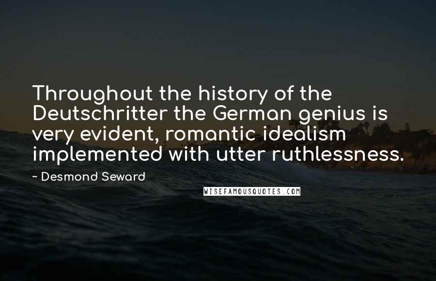 Desmond Seward Quotes: Throughout the history of the Deutschritter the German genius is very evident, romantic idealism implemented with utter ruthlessness.