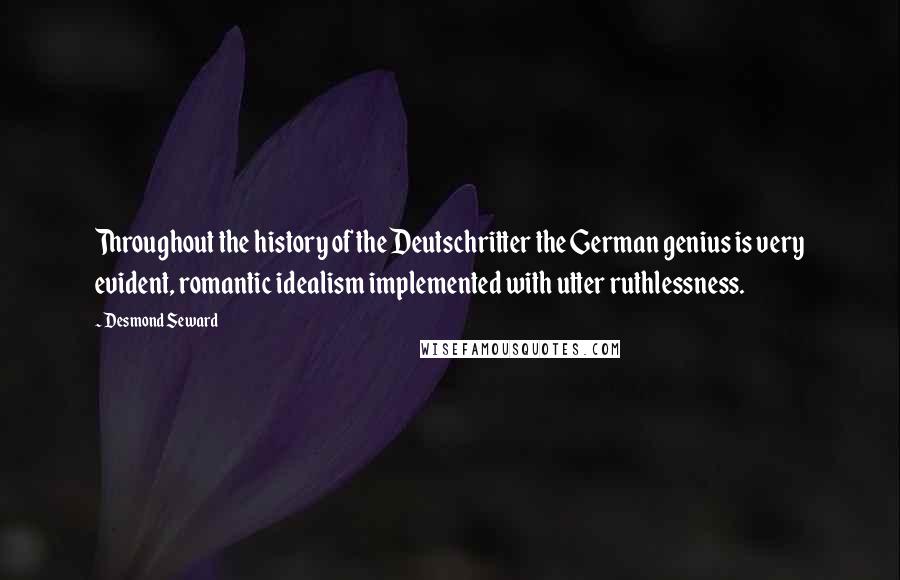 Desmond Seward Quotes: Throughout the history of the Deutschritter the German genius is very evident, romantic idealism implemented with utter ruthlessness.