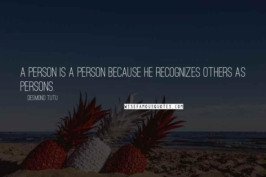 Desmond Tutu Quotes: A person is a person because he recognizes others as persons.