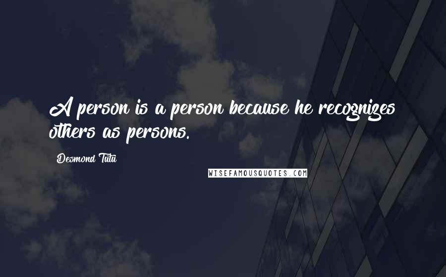 Desmond Tutu Quotes: A person is a person because he recognizes others as persons.