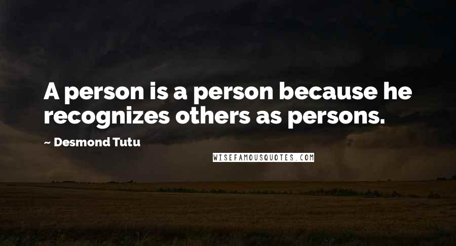 Desmond Tutu Quotes: A person is a person because he recognizes others as persons.