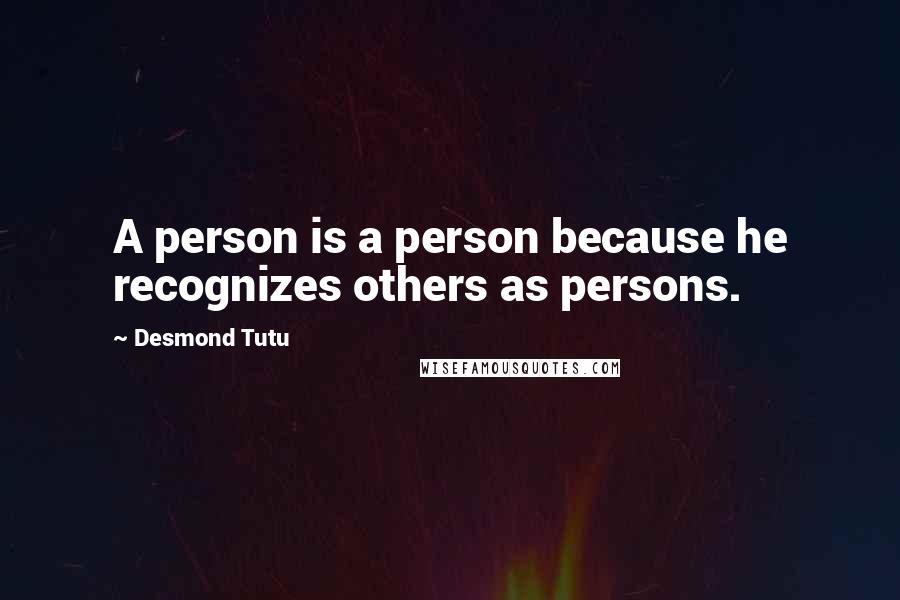 Desmond Tutu Quotes: A person is a person because he recognizes others as persons.